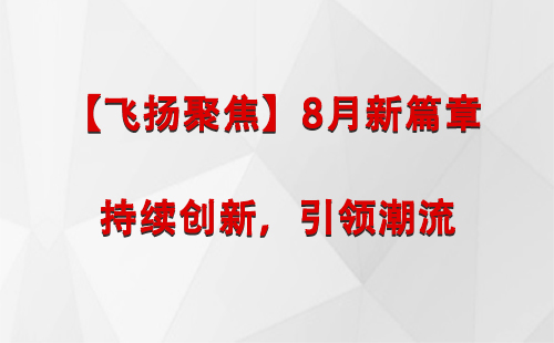 曲水【飞扬聚焦】8月新篇章 —— 持续创新，引领潮流